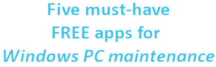 Five must-have FREE apps for Windows PC maintenance