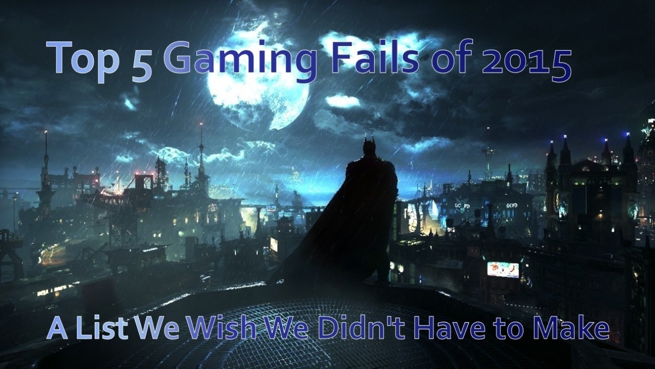 Top 5 Gaming Fails of 2015 - A List We Wish We Didn't Have to Make
